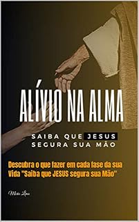Livro Alívio na Alma: Descubra o que fazer em cada fase da sua Vida "Saiba que JESUS segura sua Mão"