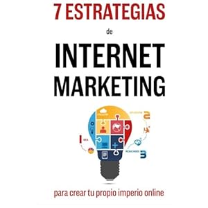 7 Estrategias De Internet Marketing: Para Crear Tu Propio Imperio Online (Spanish Edition)