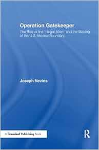 Operation Gatekeeper The Rise Of The Quot Illegal Alien Quot And