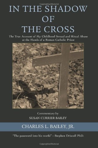 In the Shadow of the Cross: The True Account of My Childhood Sexual and Ritual Abuse at the Hands of In the Shadow of the Cross: The True Account of My Childhood Sexual and Ritual Abuse at the Hands of