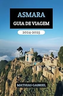 Livro ASMARA GUIA DE VIAGEM 2024 - 2025: Seu manual essencial Desvendando a cultura, culinária e aventura na capital da Eritreia