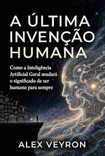 Livro A Última Invenção Humana: Como a Inteligência Artificial Geral mudará o significado de ser humano para sempre (A Era da Inteligência Aumentada Livro 1)