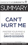 Summary: Can't Hurt Me - Master Your Mind and Defy the Odds by David Goggins by ExecutiveGrowth Summaries