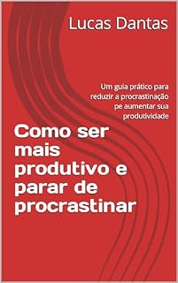 Livro Como ser mais produtivo e parar de procrastinar: Um guia prático para reduzir a procrastinação e aumentar a produtividade