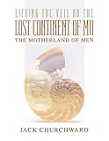 Lifting the Veil on the Lost Continent of Mu, Motherland of Men by Jack Churchward