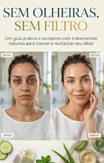 Livro SEM OLHEIRAS, SEM FILTRO: Um Guia Prático e Completo com Tratamentos Naturais para Clarear e Revitalizar seu Olhar (O caminho natural para tratar olheiras)