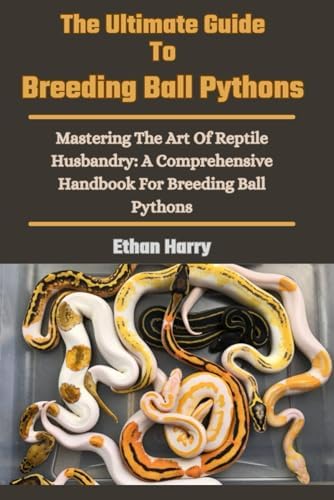 The Complete Guide to Ball Python Ownership and Care: Covering