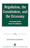 Regulation, the Constitution, and the Economy: The Regulatory Road to Serfdom by 