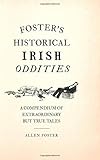 Foster's Historical Irish Oddities: A Compendium of Extraordinary But True Tales by Allen Foster