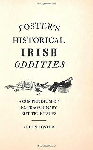 Foster's Historical Irish Oddities: A Compendium of Extraordinary But True Tales