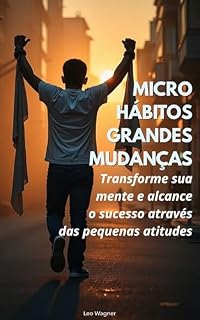 Livro MICRO HÁBITOS, GRANDES MUDANÇAS: Transforme sua mente e alcance o sucesso através das pequenas atitudes
