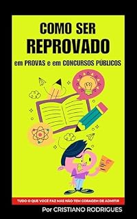 COMO SER REPROVADO EM PROVAS E EM CONCURSOS PÚBLICOS: TUDO O QUE VOCÊ FAZ MAS NÃO TEM CORAGEM DE ADMITIR