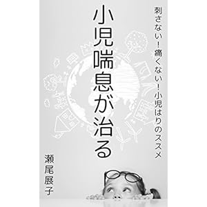 小児喘息が治る 刺さない！痛くない！小児はりのススメ [Kindle版]