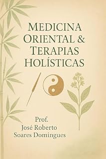 Livro Medicina Oriental e Terapias Holísticas: Integrando Sabedoria Ancestral e Práticas Contemporâneas para o Bem-Estar Integral
