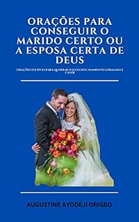 Livro Orações Para Conseguir O Marido Certo Ou A Esposa Certa De Deus: Orações efetivas para quebrar o jugo do casamento atrasado e casar