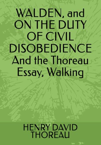 WALDEN, and ON THE DUTY OF CIVIL DISOBEDIENCE And the Thoreau Essay, Walking