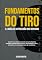 Livro FUNDAMENTOS DO TIRO: e a Análise da Precisão dos Disparos