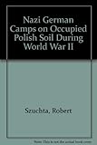 Front cover for the book Nazi German Camps on occupied Polish Soil During World War II by Robert Szuchta