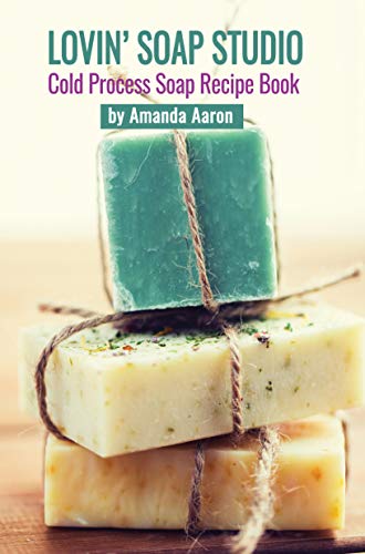 Lovin Soap Studio Cold Process Soap Recipes by Amanda Aaron