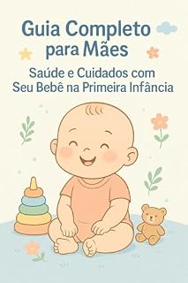 Livro Guia Completo para Mães: Saúde e Cuidados com Seu Bebê na Primeira Infância