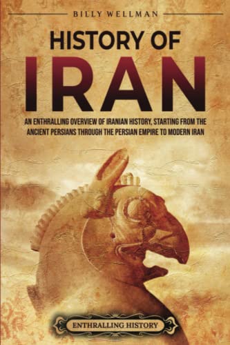 History of Iran: An Enthralling Overview of Iranian History, Starting from the Ancient Persians through the Persian Empire to Modern Iran (Exploring the Middle East)
