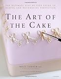 The Art of the Cake: The Ultimate Step-by-Step Guide to Baking and Decorating Perfection by Mich Turner, Malou Burger
