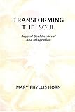 Transforming the Soul: Beyond Soul Retrieval and Integration by Mary Phyllis Horn