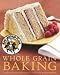 King Arthur Flour Whole Grain Baking: Delicious Recipes Using Nutritious Whole Grains (King Arthur F by 