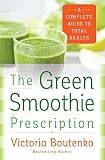 The Green Smoothie Prescription: A Complete Guide to Total Health The Green Smoothie Prescription: A Complete Guide to Total Health