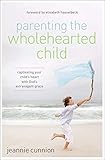 Parenting the Wholehearted Child: Captivating Your Child's Heart with God's Extravagant Grace by Jeannie Cunnion, Elisabeth Hasselbeck