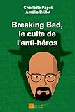 Breaking Bad, le culte de l'anti-héros (French Edition) by
