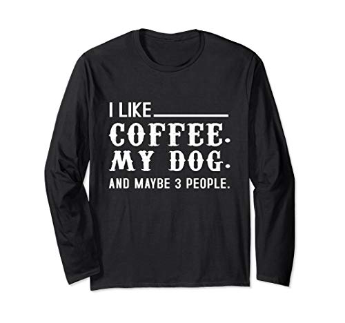 Coffee - Funny I Like Coffee, My Dog, & Maybe 3 People Long Sleeve T-Shirt