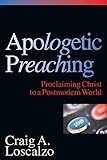 Apologetic Preaching: Proclaiming Christ to a Postmodern World by 