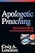 Apologetic Preaching: Proclaiming Christ to a Postmodern World by 