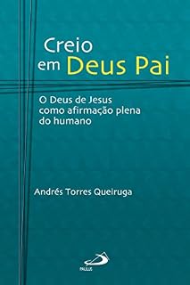 Livro Creio em Deus Pai: O Deus de Jesus como afirmação plena do humano (Teologia Hoje)