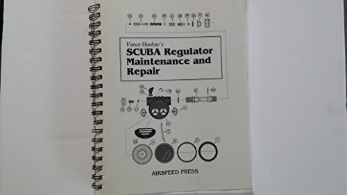 Scuba Regulator Maintenance and Repair: A Complete All-Makes Guide to Scuba Regulator Servicing, Troubleshooting, Repair and Tuning