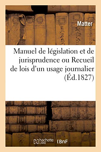 Manuel de Législation Et de Jurisprudence Ou Recueil de Lois d'Un Usage Journalier: Non Contenues Dans Les Cinq Codes, Suivi Du Code Forestier (French Edition)