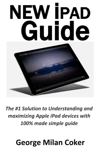 NEW iPad Guide: The #1 Solution to Understanding and maximizing Apple iPad devices with 100% made simple guide.