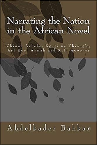 Amazon Com Narrating The Nation In The African Novel Chinua Achebe Ngugi Wa Thiong O Ayi Kwei Armah And Kofi Awoonor 9781511816007 Babkar Abdelkader Books
