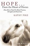 Hope . . . From the Heart of Horses: How Horses Teach Us About Presence, Strength, and Awareness by Kathy Pike, Linda Kohanov