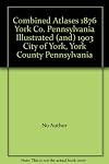 Combined Atlases 1876 York Co. Pennsylvania Illustrated (and) 1903 City of York, York County Pennsylvania