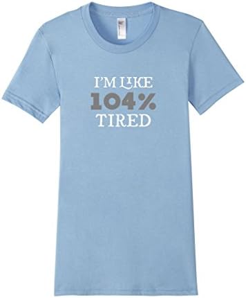 Women's I'm Like 104% Tired Sarcastic T Shirt Small Baby Blue