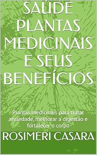 Livro SAÚDE PLANTAS MEDICINAIS E SEUS BENEFÍCIOS: Plantas medicinais para tratar ansiedade, melhorar a digestão e fortalecer o corpo