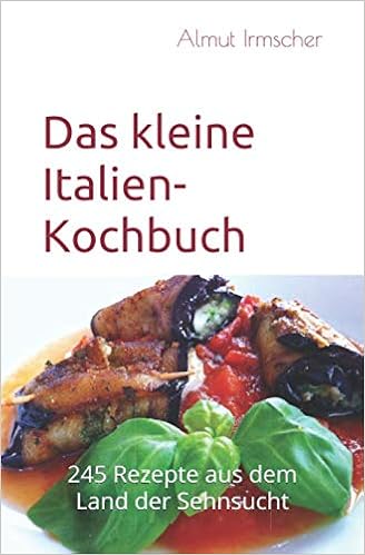 Das Kleine Italien Kochbuch 245 Rezepte Aus Dem Land Der Sehnsucht Amazon De Irmscher Almut Bucher