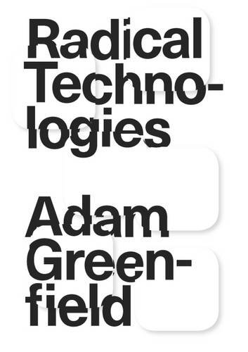 Radical Technologies: The Design of Everyday Life Radical Technologies: The Design of Everyday Life