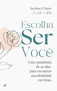 Livro Escolha Ser Você: Uma caminhada de 40 dias para encontrar sua identidade em Deus.