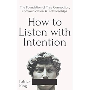 How to Listen with Intention: The Foundation of True Connection, Communication, and Relationships (How to be More Likable and Charismatic)