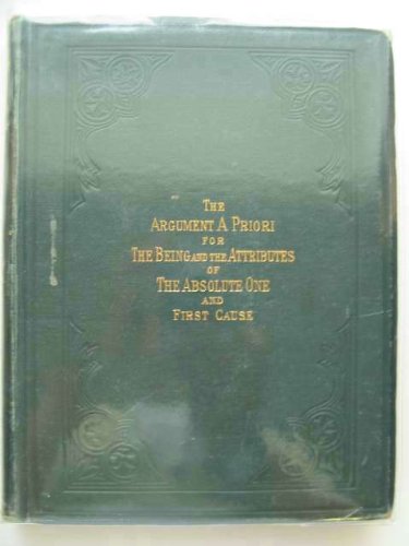 The argument, a priori, for the being and the attributes of the Lord God: The Absolute One, and First Cause