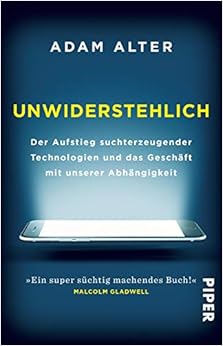 Unwiderstehlich: Der Aufstieg suchterzeugender Technologien und das Geschäft mit unserer Abhängigkeit, by Adam Alter
