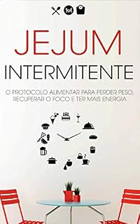 Livro JEJUM INTERMITENTE: O Protocolo Alimentar Para Perder Peso Recuperar O Foco E Ter Mais Energia, Com O Jejum Intermitente Não Precisa De Deixar de Comer a Sua Comida Favorita